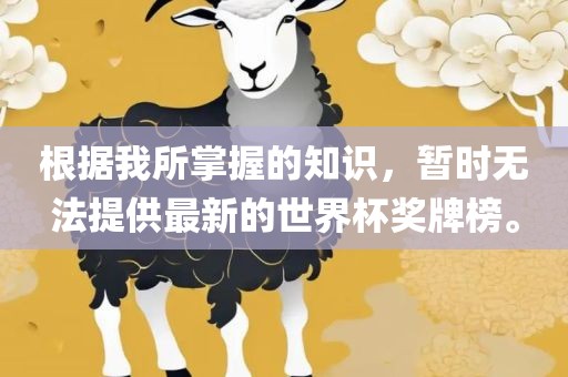 根据我所掌握的知识，暂时无法提供最新的世界杯奖牌榜。