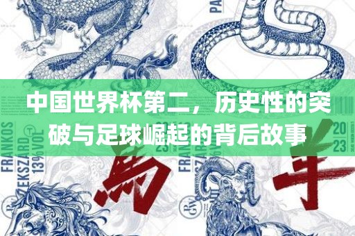 中国世界杯第二，历史性的突破与足球崛起的背后故事