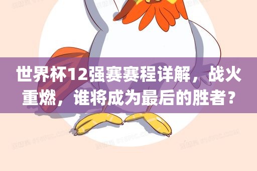 世界杯12强赛赛程详解，战火重燃，谁将成为最后的胜者？