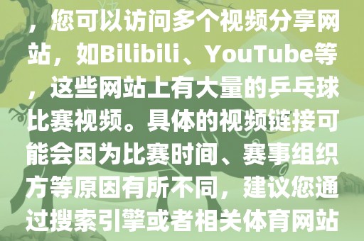 关于世界杯乒乓球比赛的视频，您可以访问多个视频分享网站，如Bilibili、YouTube等，这些网站上有大量的乒乓球比赛视频。具体的视频链接可能会因为比赛时间、赛事组织方等原因有所不同，建议您通过搜索引擎或者相关体育网站进行查找。