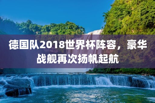 德国队2018世界杯阵容，豪华战舰再次扬帆起航