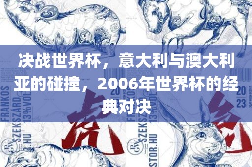 决战世界杯，意大利与澳大利亚的碰撞，2006年世界杯的经典对决