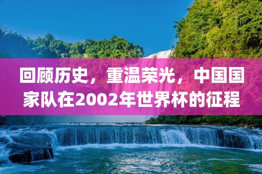回顾历史，重温荣光，中国国家队在200漯河市盈旭机械设备有限公司2年世界杯的征程