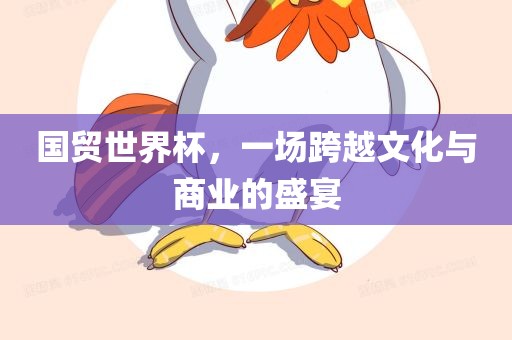 国贸世界杯，一场跨越文化与商业的盛宴
