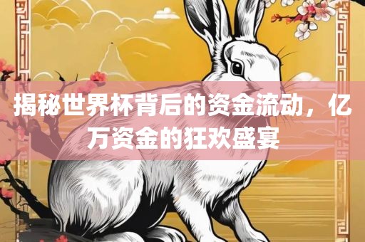 揭秘世界杯背后的资金流动，亿万资金的狂欢盛宴