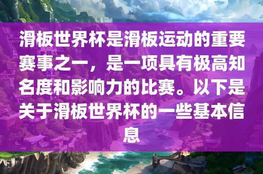 滑板世界杯是滑板运动的重要赛事之一，是一项具有极高知名度和影响力的比赛。以下是关于滑板世界杯的一些基本信息
