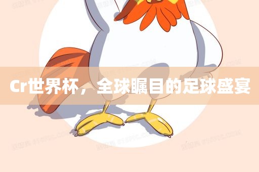 Cr世界杯，全球瞩目的足球盛宴