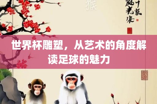 世界杯雕塑，从艺术的角度解读足球的魅力