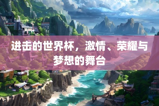 进击的世界杯，激情、荣耀与梦想的舞台