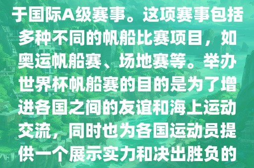 世界杯帆船赛是一项具有世界影响力的水上运动赛事，它属于国际A级赛事。这项赛事包括多种不同的帆船比赛项目，如奥运帆船赛、场地赛等。举办世界杯帆船赛的目的是为了增进各国之间的友谊和海上运动交流，同时也为各国运动员提供一个展示实力和决出胜负的平台。以下是关于世界杯帆船赛的一些重要信息
