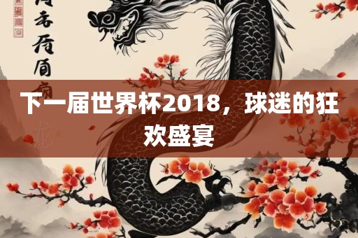 下一届世界杯2018，球迷的狂欢盛宴