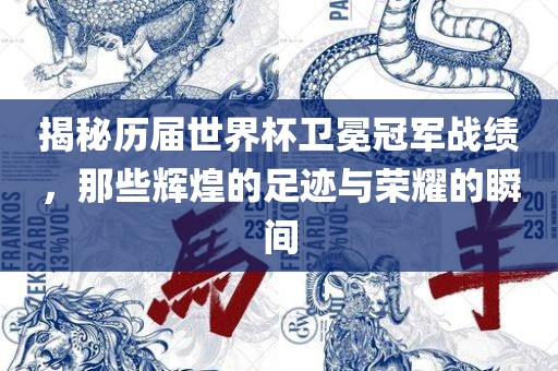 揭秘历届世界杯卫冕冠军战绩，那些辉煌的足迹与荣耀的瞬间