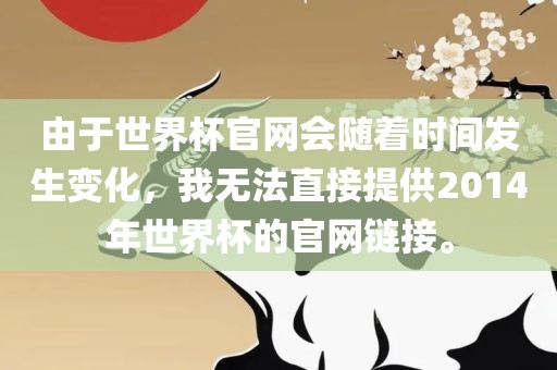 由于世界杯官网会随着时间发生变化，我无法直接提供2014年世界杯的官网链接。