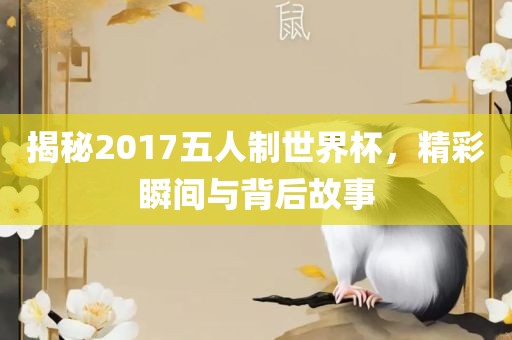 揭秘2017五人制世界杯，精彩瞬间与背后故事