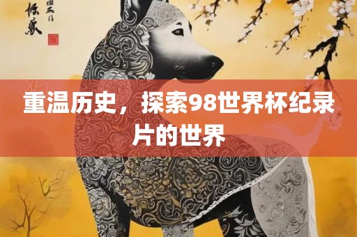 重温历史，探索98世界杯纪录片的世界