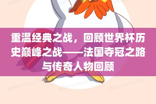 重温经典之战，回顾世界杯历史巅峰之战——法国夺冠之路与传奇人物回顾