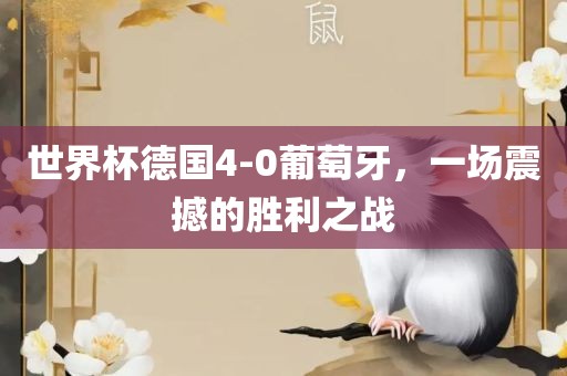 世界杯德国4-0葡萄牙，一场震撼的胜利之战