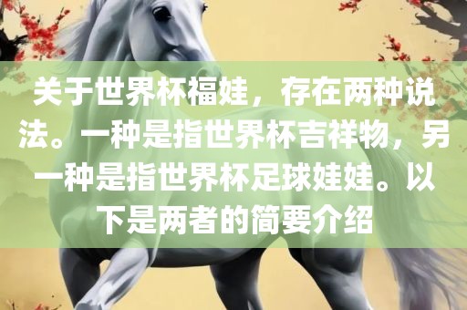 关于世界杯福娃，存在两种说法。一种是指世界杯吉祥物，另一种是指世界杯足球娃娃。以下是两者的简要介绍