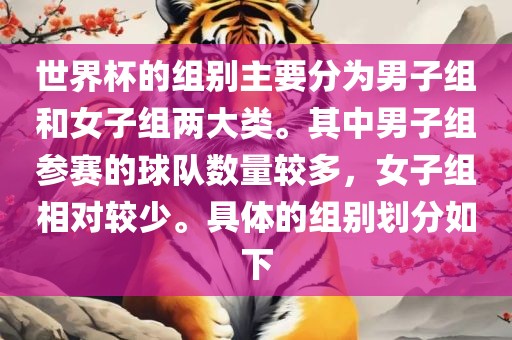 世界杯的组别主要分为男子组和女子组两大类。其中男子组参赛的球队数量较多，女子组相对较少。具体的组别划分如下漯河市盈旭机械设备有限公司