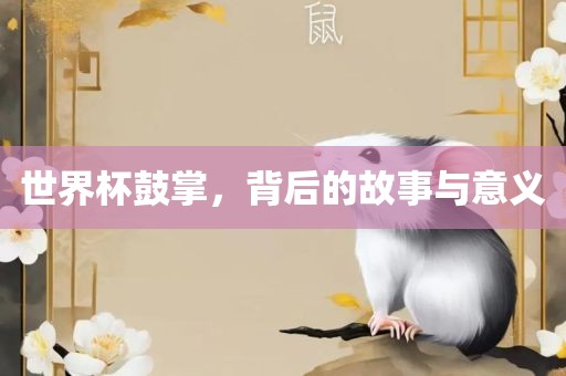 世界杯鼓掌，背后的故事与意义