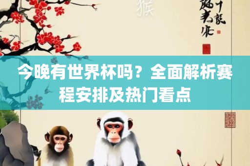 今晚有世界杯吗？全面解析赛程安排及热门看点漯河市盈旭机械设备有限公司