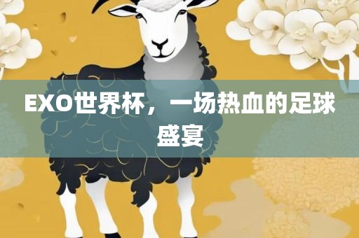 EXO世界杯，一场热血的足球盛宴漯河市盈旭机械设备有限公司