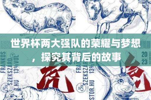 世界杯两大强队的荣耀与梦想，探究其背后的故事