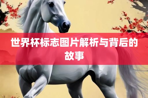 世界杯标志图片解析与背后的故事