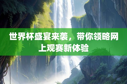 世界杯盛宴来袭，带你领略网上观赛新体验