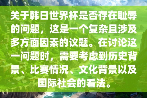 关于韩日世界杯是否存在耻辱的问题，这是一个复杂且涉及多方面因素的议题。在讨论这一问题时，需要考虑到历史背景、比赛情况、文化背景以及国际社会的看法。