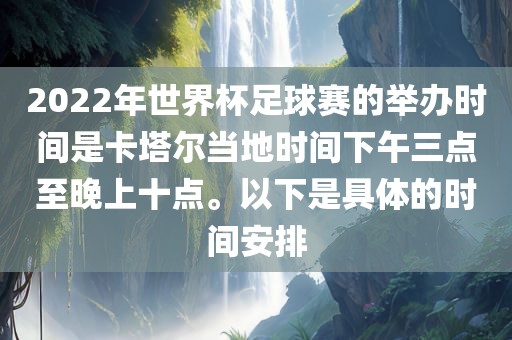 2022年世界杯足球赛的举办时间是卡塔尔当地时间下午三点至漯河市盈旭机械设备有限公司晚上十点。以下是具体的时间安排