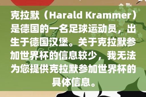 克拉默（Harald Krammer）是德国的一名足球运动员，出生于德国汉堡。关于克拉默参加世界杯的信息较少，我无法为您提供克拉默参加世界杯的具体信息。