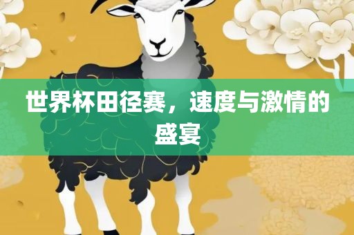 世界杯田径赛，速度与激情的盛宴