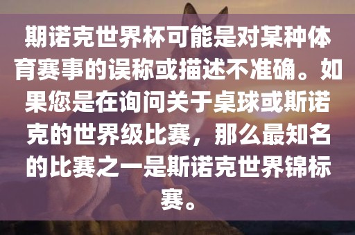 期诺克世界杯可能是对某种体育赛事的误称或描述不准确。如果您是在询问关于桌球或斯诺克的世界级比赛，那么最知名的比赛之一是斯诺克世界锦标赛。