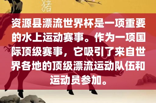 资源县漂流世界杯是一项重要的水上运动赛事。作为一项国际顶级赛事，它吸引了来自世界各地的顶级漂流运动队伍和运动员参加。