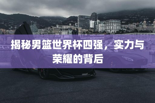 揭秘男篮世界杯四强，实力与荣耀漯河市盈旭机械设备有限公司的背后