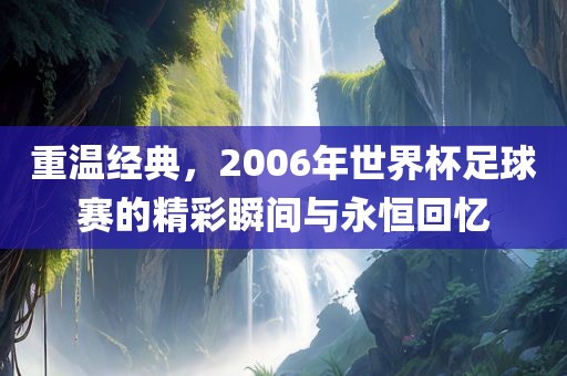 重温经典，2006年世界杯足球赛的精彩瞬漯河市盈旭机械设备有限公司间与永恒回忆