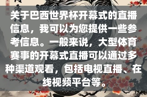 关于巴西世界杯开幕式的直播信息，我可以为您提供一些参考信息。一般来说，大型体育赛事的开幕式直播可以通过多种渠道观看，包括电视直播、在线视频平台等。