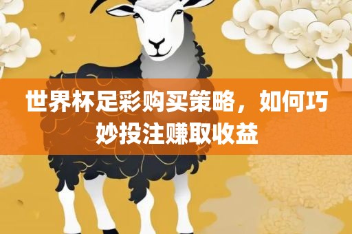 世界杯足彩购买策略，如何巧妙投注赚取收益