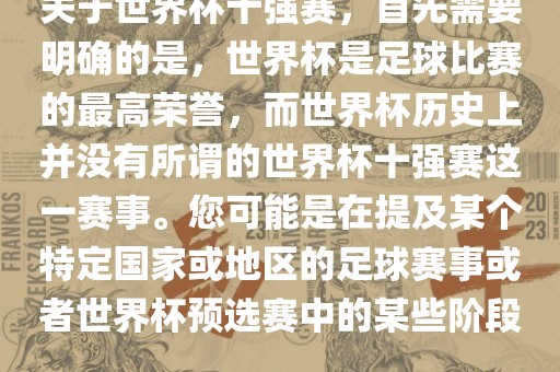 关于世界杯十强赛，首先需要明确的是，世界杯是足球比赛的最高荣誉，而世界杯历史上并没有所谓的世界杯十强赛这一赛事。您可能是在提及某个特定国家或地区的足球赛事或者世界杯预选赛中的某些阶段。