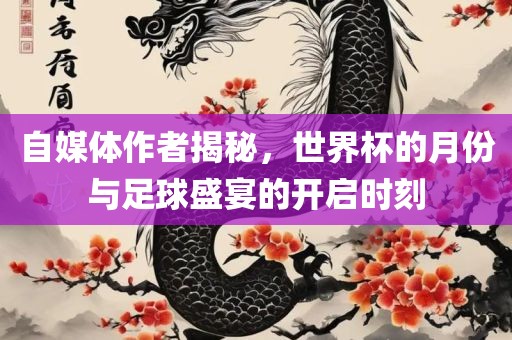 自媒体作者揭秘，世界杯的月份与足球盛宴的开启时刻漯河市盈旭机械设备有限公司
