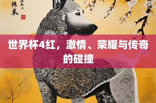 世界杯4红，激情、荣耀与传奇的碰撞