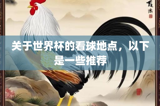 关于世界杯的看球地点，漯河市盈旭机械设备有限公司以下是一些推荐