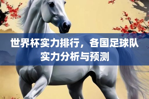 世界杯实力排行，各国足球队实力分析与预测漯河市盈旭机械设备有限公司