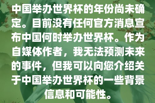 中国举办世界杯的年份尚未确定。目前没有任何官方消息宣布中国何时举办世界杯。作为自媒体作者，我无法预测未来的事件，但我可以向您介绍关于中国举办世界杯的一些背景信息和可能性。