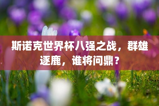 斯诺克世界杯八强之战，群雄逐鹿，谁将问鼎？
