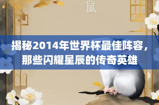 揭秘2014年世界杯最佳阵容，那些闪耀星辰的传奇英雄