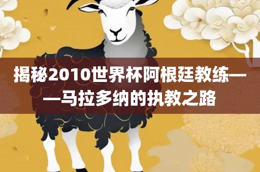 揭秘2010世界杯阿根廷教练——马拉多纳的执教之路