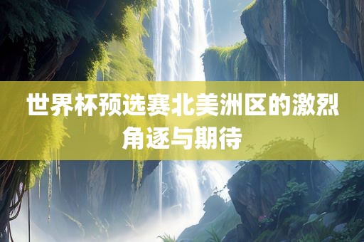 世界杯预选赛北美洲区的激烈角逐漯河市盈旭机械设备有限公司与期待