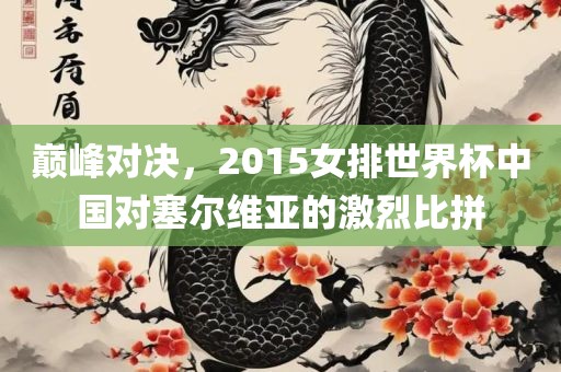 巅峰对决，2015女排世界杯中国对塞尔维亚的激烈比拼